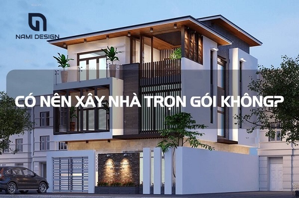 xây dựng trọn gói là gì?có nên xây nhà trọn gói không?