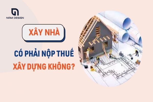 Xây nhà có phải nộp thuế xây dựng không?